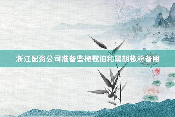 浙江配资公司准备些橄榄油和黑胡椒粉备用