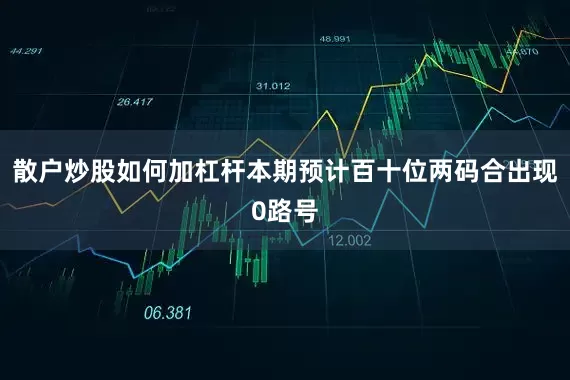 散户炒股如何加杠杆本期预计百十位两码合出现0路号