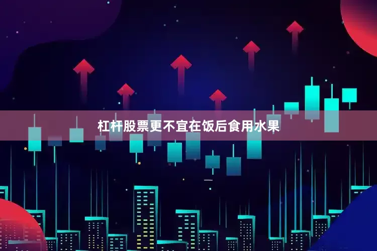 杠杆股票更不宜在饭后食用水果