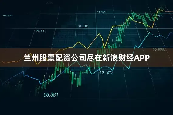兰州股票配资公司尽在新浪财经APP