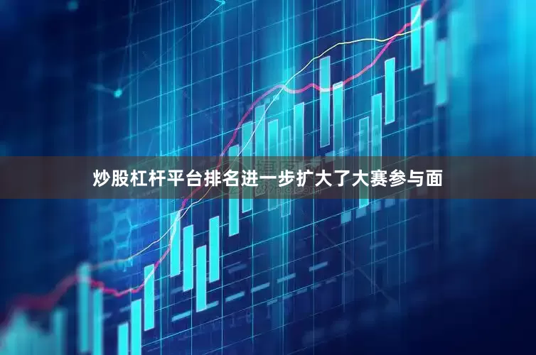 炒股杠杆平台排名进一步扩大了大赛参与面
