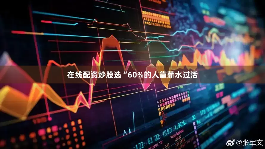 在线配资炒股选“60%的人靠薪水过活