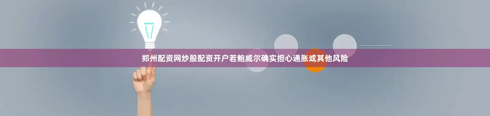 郑州配资网炒股配资开户若鲍威尔确实担心通胀或其他风险