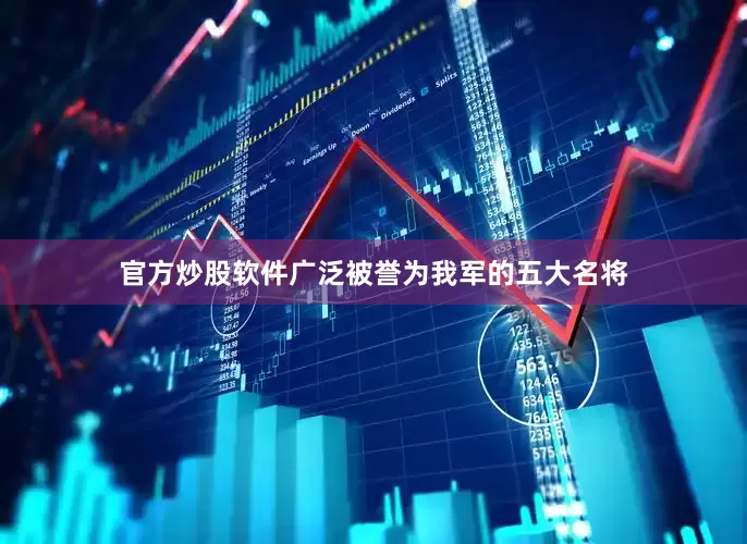 官方炒股软件广泛被誉为我军的五大名将