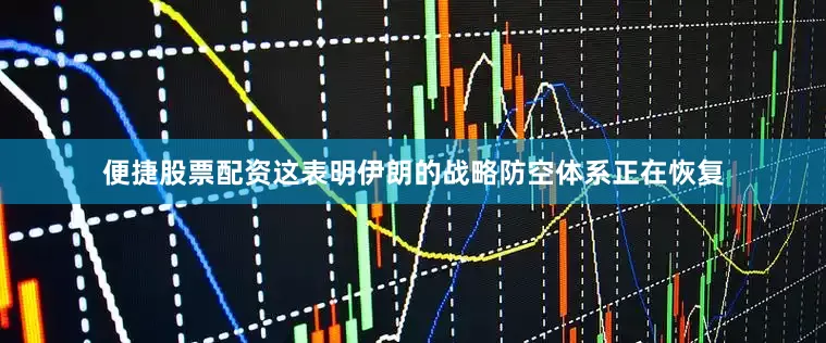 便捷股票配资这表明伊朗的战略防空体系正在恢复
