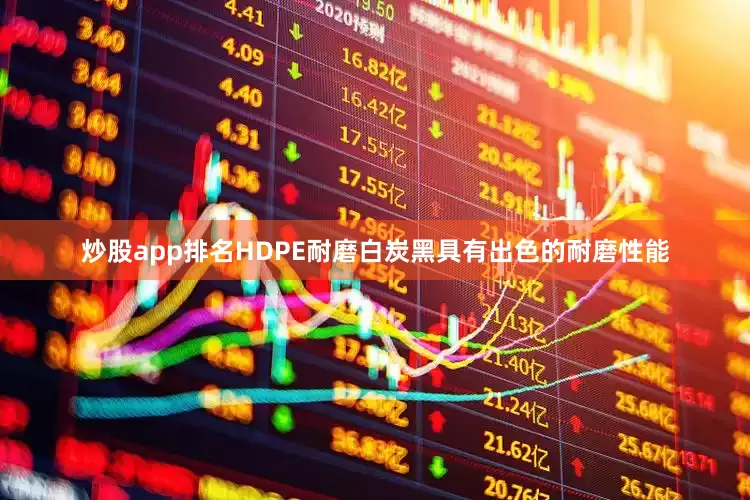 炒股app排名HDPE耐磨白炭黑具有出色的耐磨性能