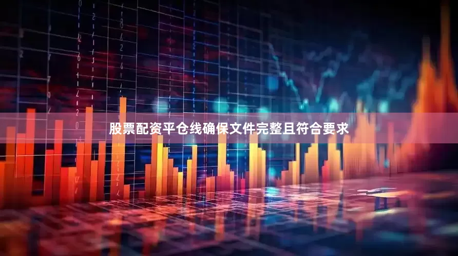 股票配资平仓线确保文件完整且符合要求
