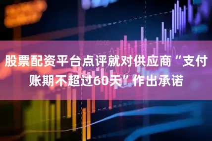 股票配资平台点评就对供应商“支付账期不超过60天”作出承诺