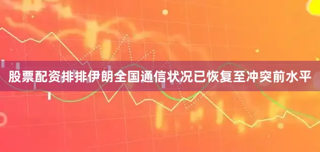 股票配资排排伊朗全国通信状况已恢复至冲突前水平
