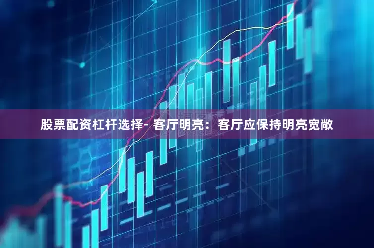 股票配资杠杆选择- 客厅明亮：客厅应保持明亮宽敞
