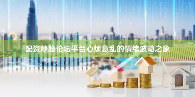 配资炒股论坛平台心烦意乱的情绪波动之象