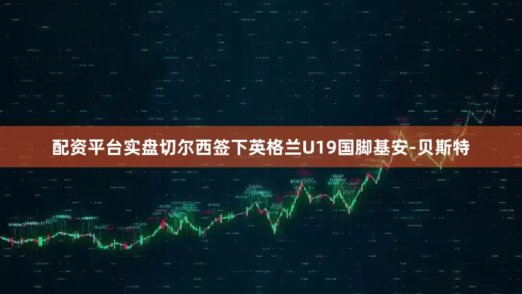 配资平台实盘切尔西签下英格兰U19国脚基安-贝斯特