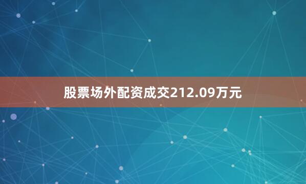 股票场外配资成交212.09万元