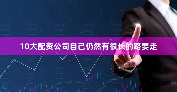 10大配资公司自己仍然有很长的路要走