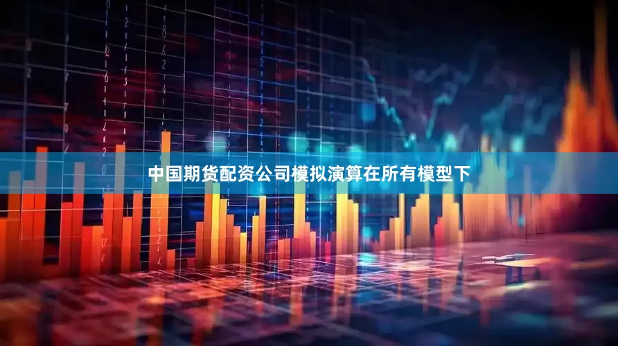 中国期货配资公司模拟演算在所有模型下