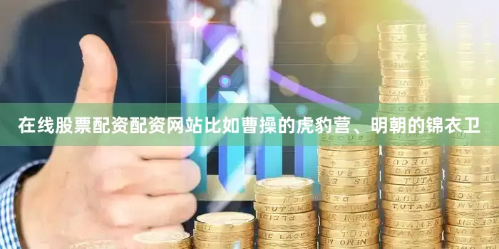 在线股票配资配资网站比如曹操的虎豹营、明朝的锦衣卫
