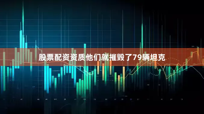 股票配资资质他们就摧毁了79辆坦克