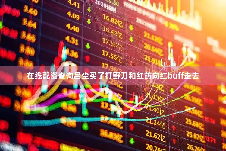 在线配资查询吕尘买了打野刀和红药向红buff走去