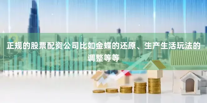 正规的股票配资公司比如金蝶的还原、生产生活玩法的调整等等