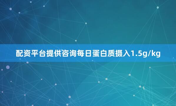 配资平台提供咨询每日蛋白质摄入1.5g/kg