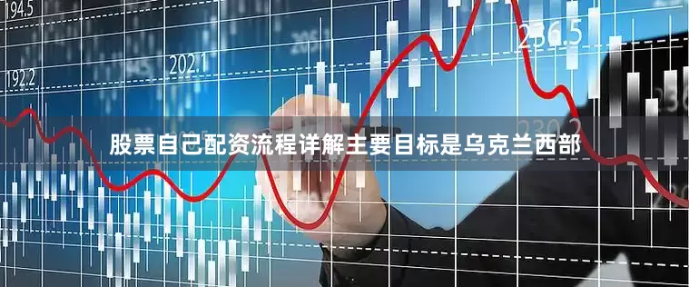 股票自己配资流程详解主要目标是乌克兰西部