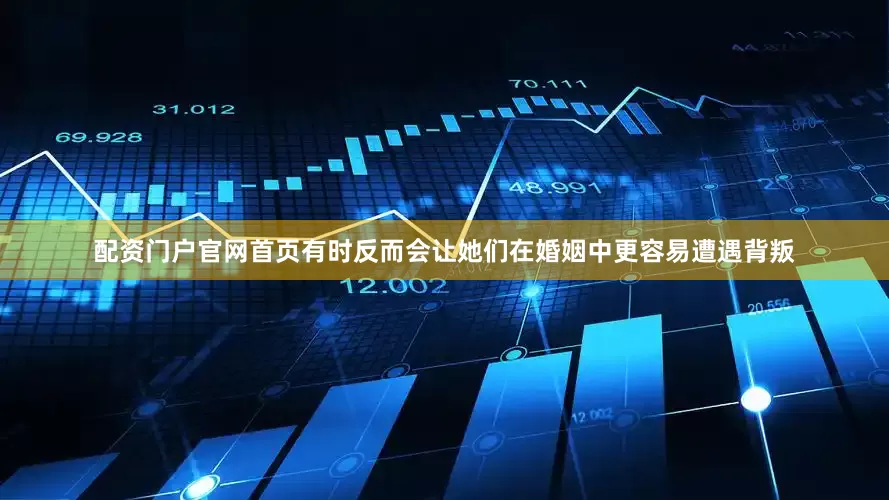 配资门户官网首页有时反而会让她们在婚姻中更容易遭遇背叛