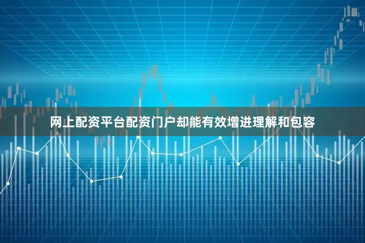 网上配资平台配资门户却能有效增进理解和包容