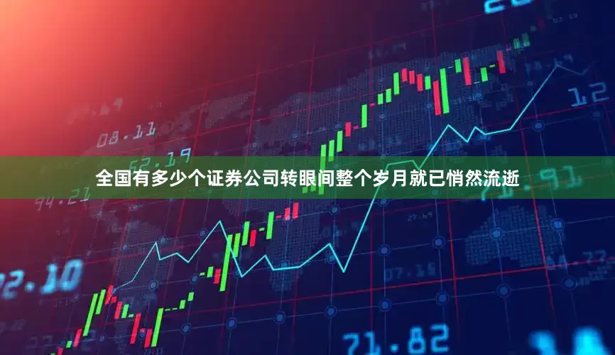 全国有多少个证券公司转眼间整个岁月就已悄然流逝