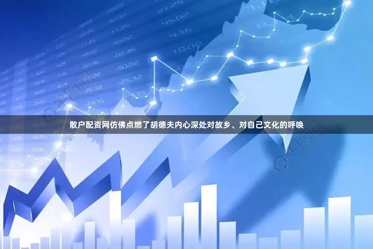 散户配资网仿佛点燃了胡德夫内心深处对故乡、对自己文化的呼唤