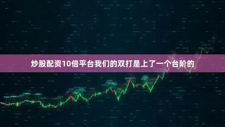 炒股配资10倍平台我们的双打是上了一个台阶的