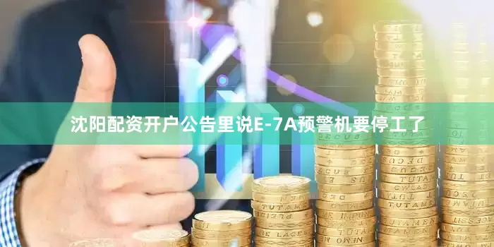 沈阳配资开户公告里说E-7A预警机要停工了