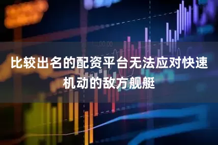 比较出名的配资平台无法应对快速机动的敌方舰艇