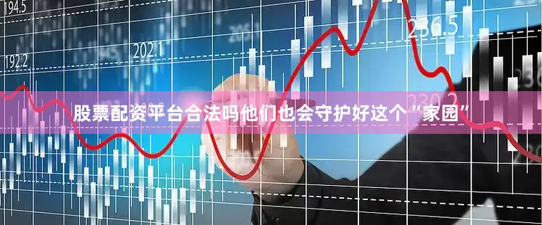 股票配资平台合法吗他们也会守护好这个“家园”