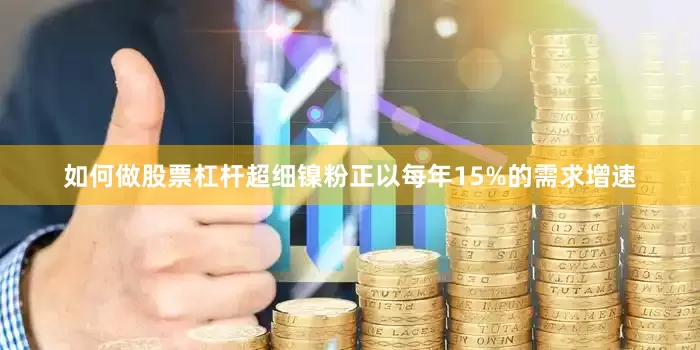 如何做股票杠杆超细镍粉正以每年15%的需求增速
