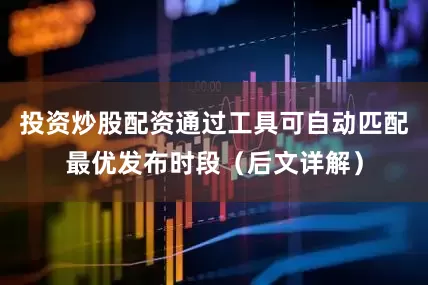 投资炒股配资通过工具可自动匹配最优发布时段（后文详解）