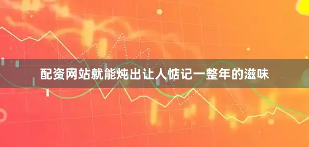 配资网站就能炖出让人惦记一整年的滋味