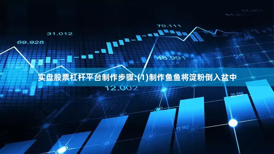 实盘股票杠杆平台制作步骤:(1)制作鱼鱼将淀粉倒入盆中