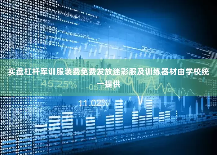 实盘杠杆军训服装费免费发放迷彩服及训练器材由学校统一提供