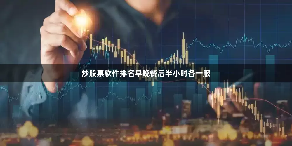 炒股票软件排名早晚餐后半小时各一服