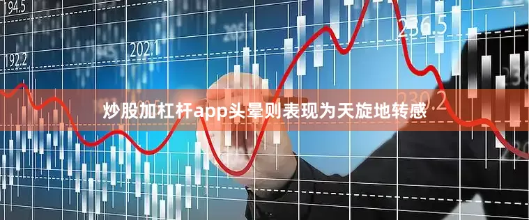 炒股加杠杆app头晕则表现为天旋地转感
