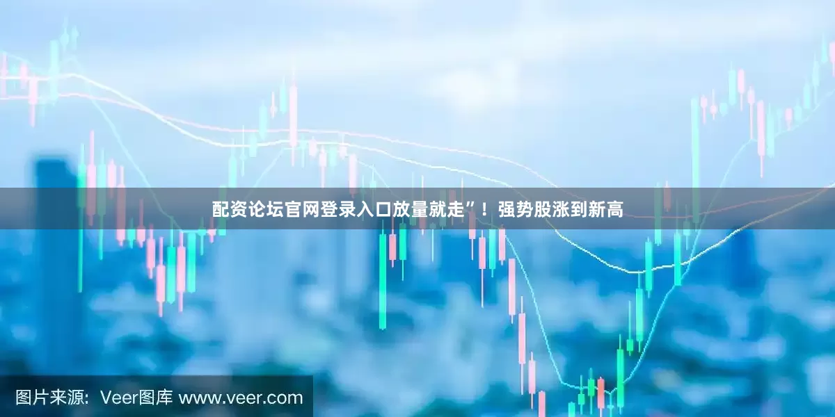 配资论坛官网登录入口放量就走”!强势股涨到新高