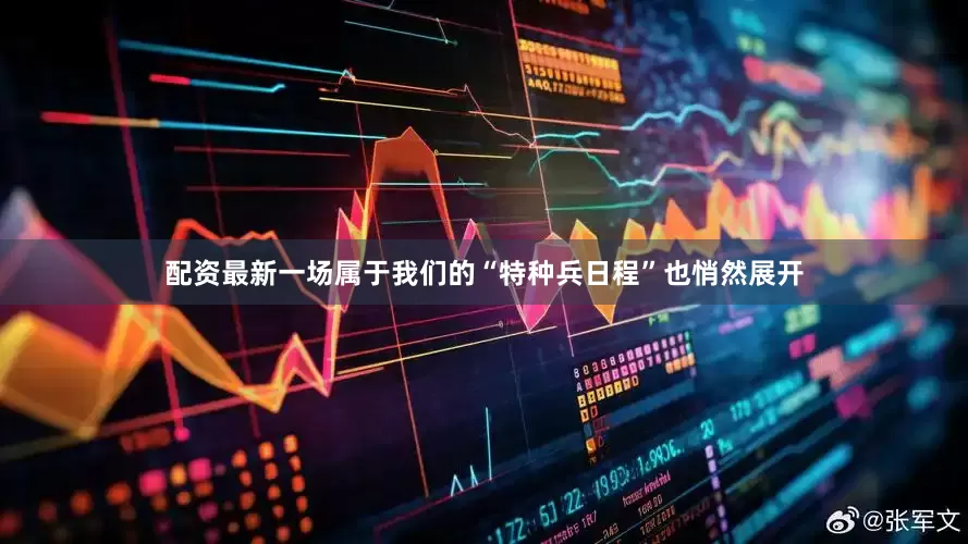 配资最新一场属于我们的“特种兵日程”也悄然展开