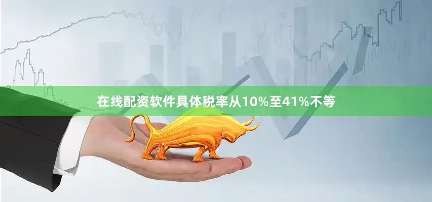 在线配资软件具体税率从10%至41%不等