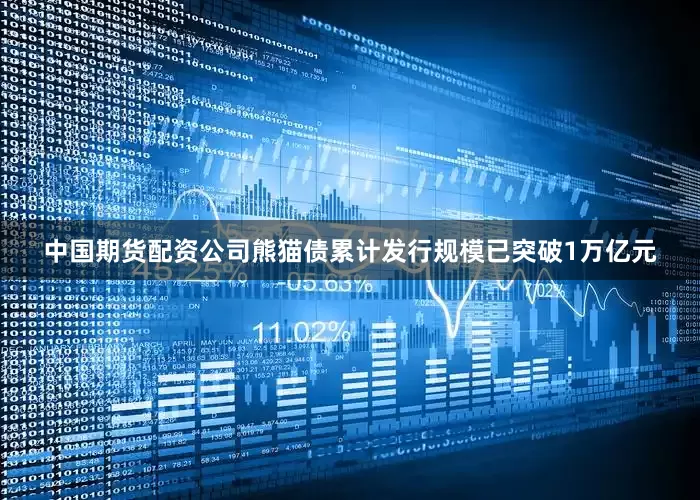 中国期货配资公司熊猫债累计发行规模已突破1万亿元