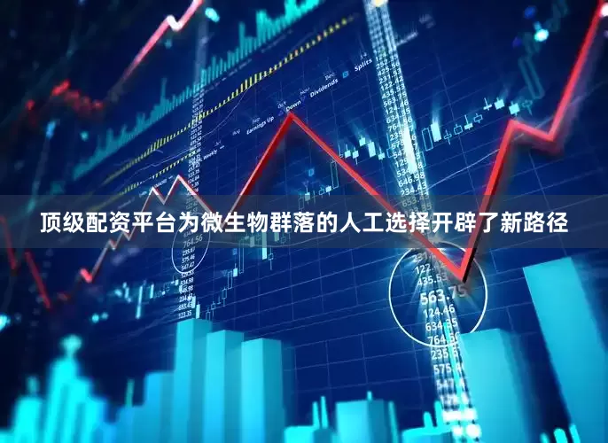 顶级配资平台为微生物群落的人工选择开辟了新路径