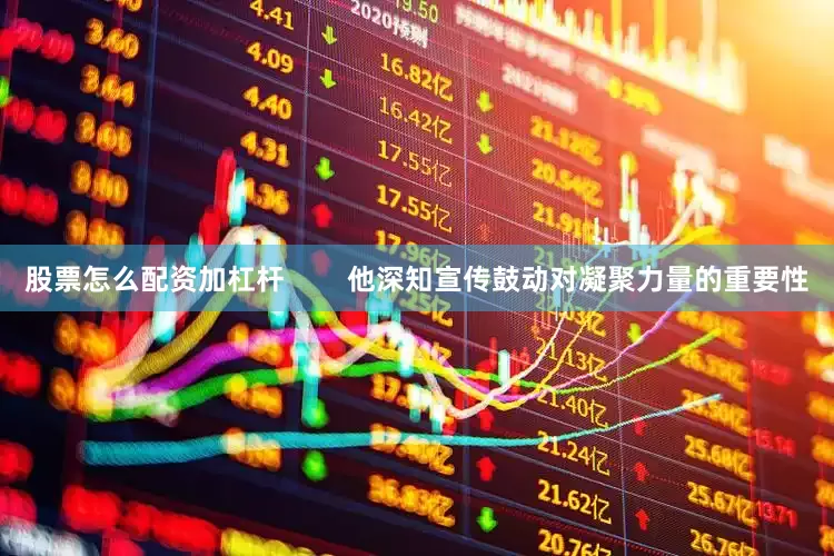 股票怎么配资加杠杆        他深知宣传鼓动对凝聚力量的重要性