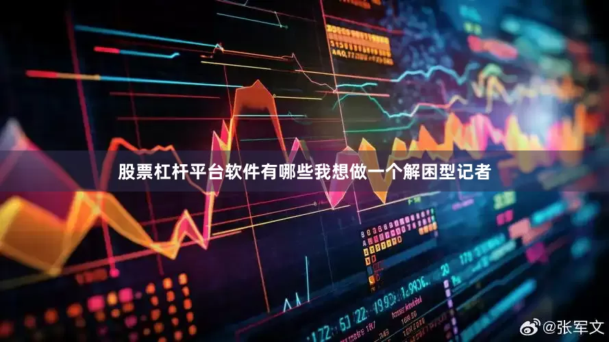 股票杠杆平台软件有哪些我想做一个解困型记者