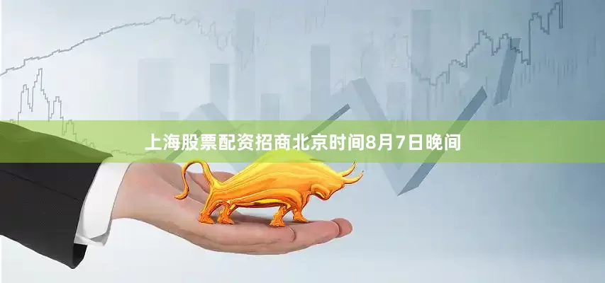 上海股票配资招商北京时间8月7日晚间