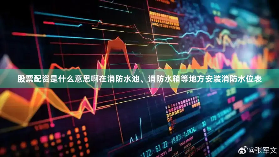 股票配资是什么意思啊在消防水池、消防水箱等地方安装消防水位表