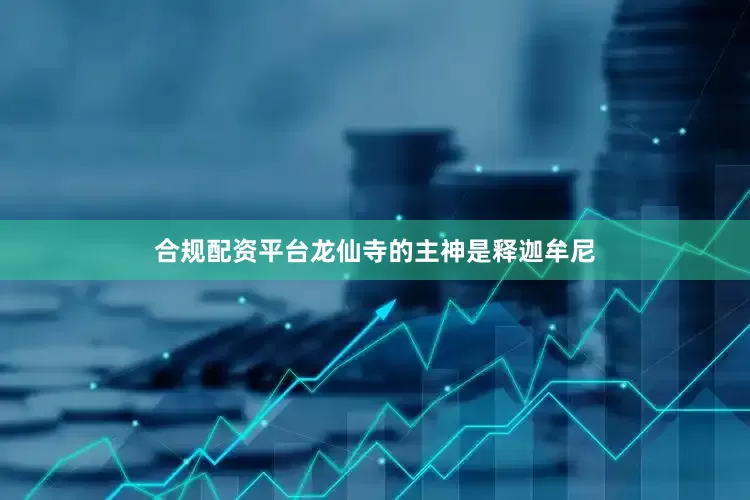 合规配资平台龙仙寺的主神是释迦牟尼